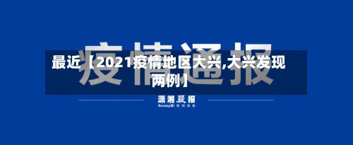 最近【2021疫情地区大兴,大兴发现两例】-第2张图片