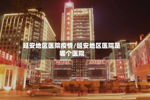 延安地区医院疫情/延安地区医院是哪个医院-第2张图片