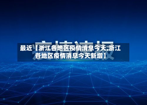 最近【浙江各地区疫情消息今天,浙江各地区疫情消息今天新增】-第2张图片