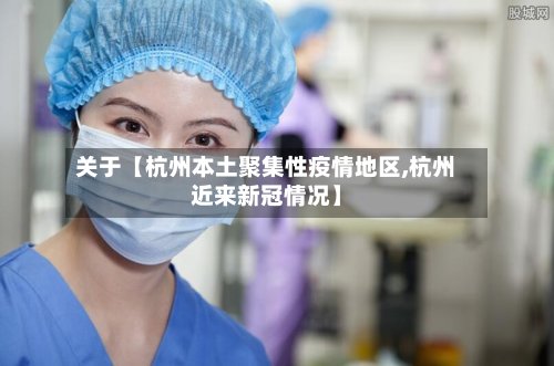 关于【杭州本土聚集性疫情地区,杭州近来新冠情况】-第3张图片