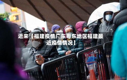 近来【福建疫情广东粤东地区福建最近疫情情况】-第2张图片