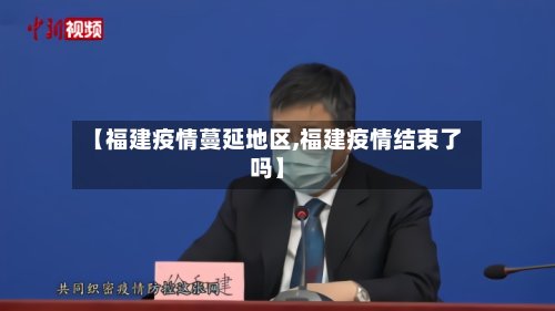 【福建疫情蔓延地区,福建疫情结束了吗】-第3张图片