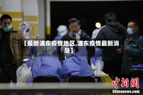 【最新浦东疫情地区,浦东疫情最新消息】