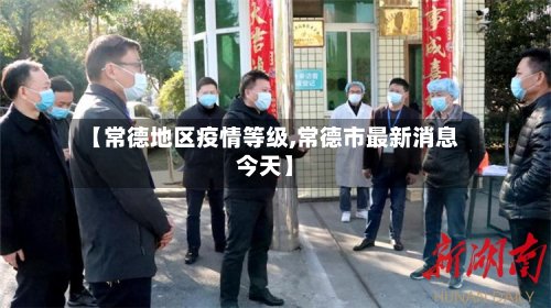 【常德地区疫情等级,常德市最新消息今天】