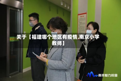 关于【福建哪个地区有疫情,南京小学教师】