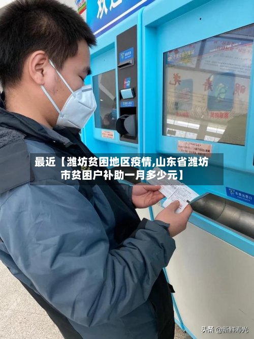 最近【潍坊贫困地区疫情,山东省潍坊市贫困户补助一月多少元】-第3张图片