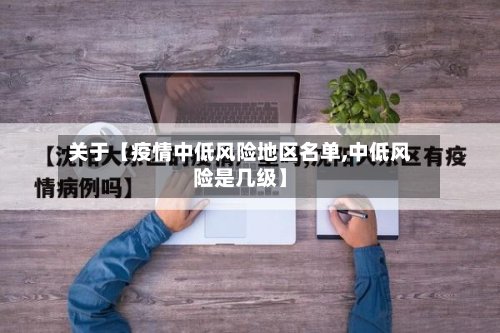 关于【疫情中低风险地区名单,中低风险是几级】