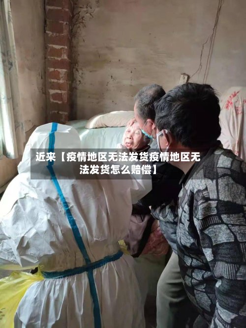 近来【疫情地区无法发货疫情地区无法发货怎么赔偿】-第3张图片