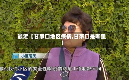 最近【甘家口地区疫情,甘家口是哪里】