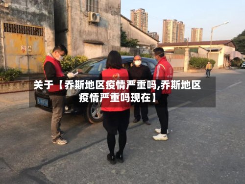 关于【乔斯地区疫情严重吗,乔斯地区疫情严重吗现在】