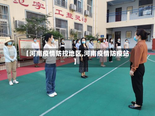 【河南疫情防控地区,河南疫情防疫站】