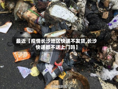 最近【疫情长沙地区快递不发货,长沙快递都不送上门吗】