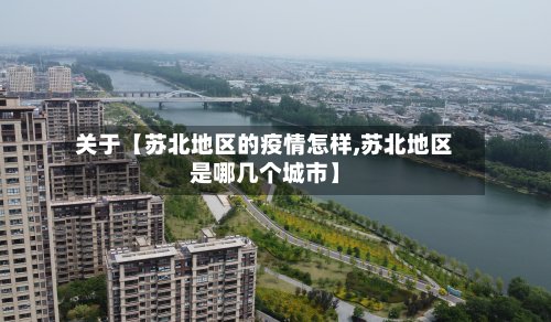 关于【苏北地区的疫情怎样,苏北地区是哪几个城市】