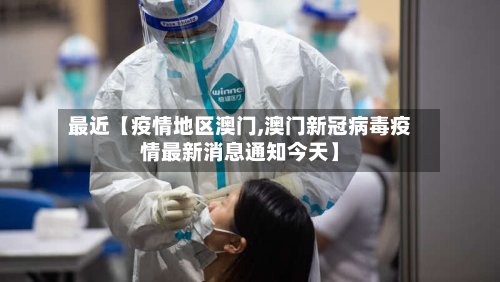 最近【疫情地区澳门,澳门新冠病毒疫情最新消息通知今天】