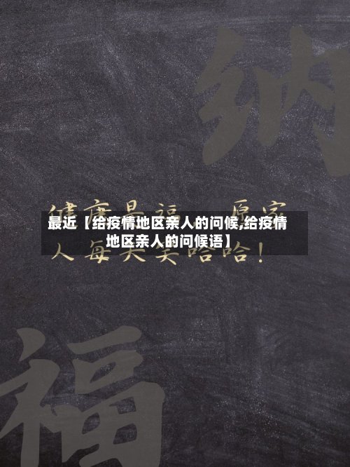 最近【给疫情地区亲人的问候,给疫情地区亲人的问候语】