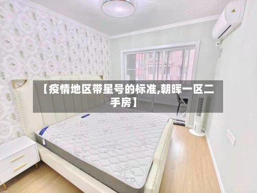 【疫情地区带星号的标准,朝晖一区二手房】
