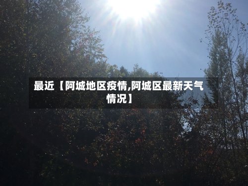 最近【阿城地区疫情,阿城区最新天气情况】-第2张图片