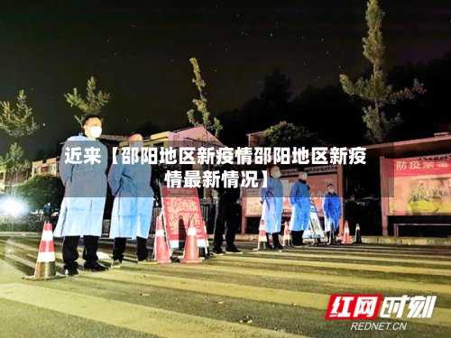近来【邵阳地区新疫情邵阳地区新疫情最新情况】
