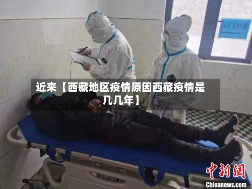 近来【西藏地区疫情原因西藏疫情是几几年】