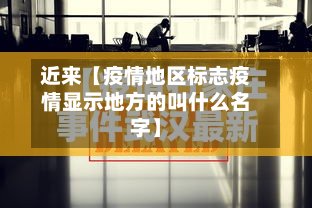 近来【疫情地区标志疫情显示地方的叫什么名字】