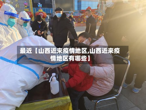 最近【山西近来疫情地区,山西近来疫情地区有哪些】-第3张图片
