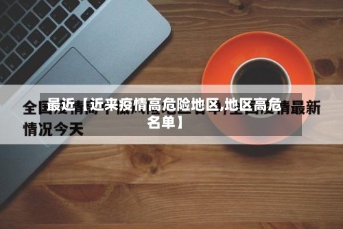 最近【近来疫情高危险地区,地区高危名单】-第2张图片