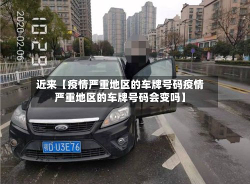 近来【疫情严重地区的车牌号码疫情严重地区的车牌号码会变吗】-第3张图片