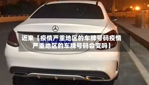 近来【疫情严重地区的车牌号码疫情严重地区的车牌号码会变吗】-第2张图片