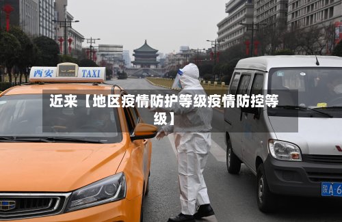 近来【地区疫情防护等级疫情防控等级】-第2张图片