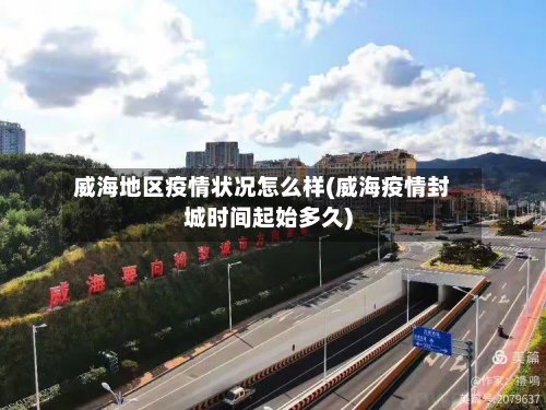 威海地区疫情状况怎么样(威海疫情封城时间起始多久)