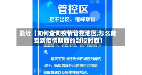 最近【如何查询疫情管控地区,怎么能查到疫情期间的封控时间】