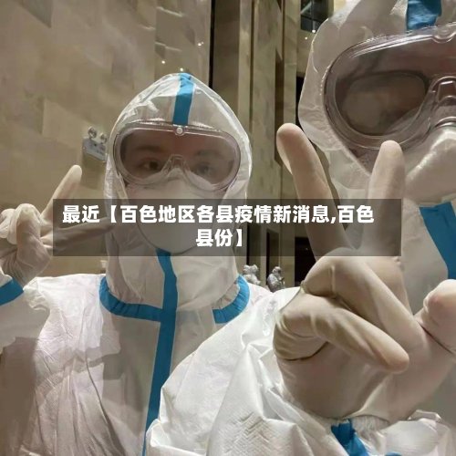 最近【百色地区各县疫情新消息,百色县份】