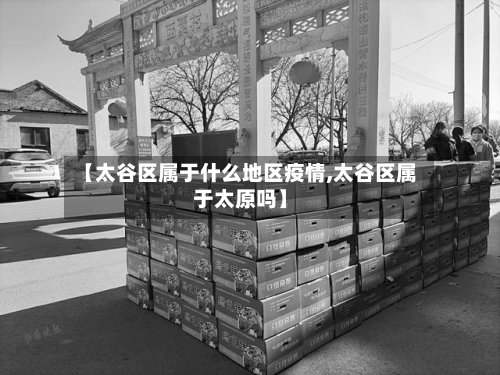 【太谷区属于什么地区疫情,太谷区属于太原吗】-第2张图片