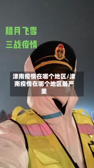 津南疫情在哪个地区/津南疫情在哪个地区最严重