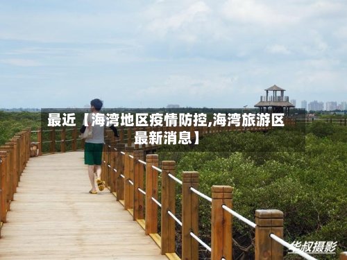 最近【海湾地区疫情防控,海湾旅游区最新消息】