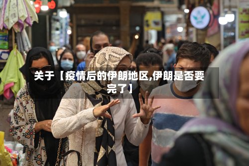关于【疫情后的伊朗地区,伊朗是否要完了】