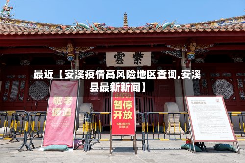 最近【安溪疫情高风险地区查询,安溪县最新新闻】