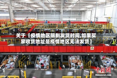 关于【疫情地区限制发货时间,如果买家收货地址是疫情地区无法发货】-第3张图片
