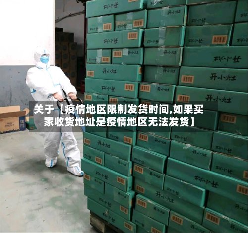 关于【疫情地区限制发货时间,如果买家收货地址是疫情地区无法发货】-第2张图片