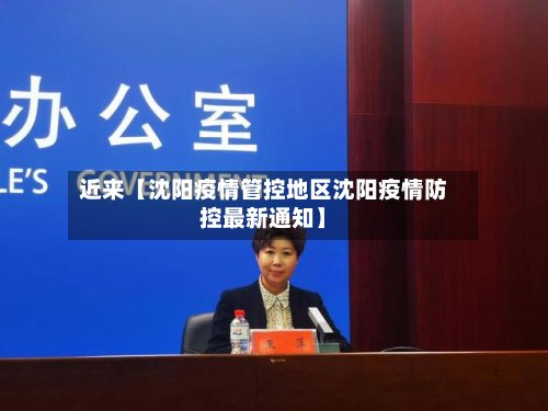 近来【沈阳疫情管控地区沈阳疫情防控最新通知】
