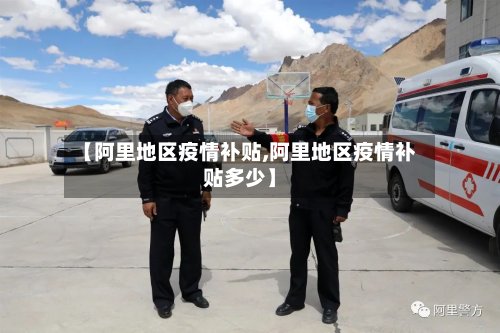 【阿里地区疫情补贴,阿里地区疫情补贴多少】-第3张图片
