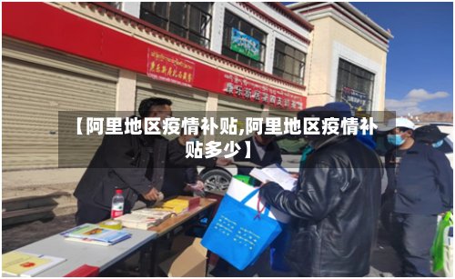【阿里地区疫情补贴,阿里地区疫情补贴多少】-第2张图片
