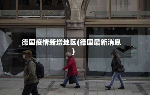 德国疫情新增地区(德国最新消息)