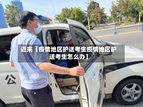 近来【疫情地区护送考生疫情地区护送考生怎么办】