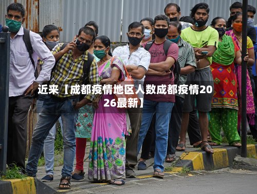 近来【成都疫情地区人数成都疫情2026最新】