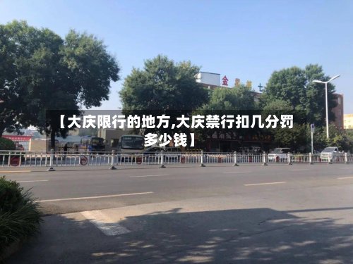 【大庆限行的地方,大庆禁行扣几分罚多少钱】-第2张图片