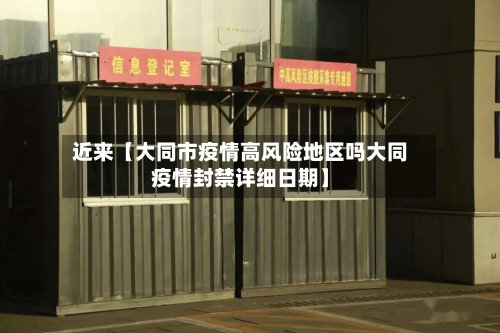 近来【大同市疫情高风险地区吗大同疫情封禁详细日期】-第3张图片