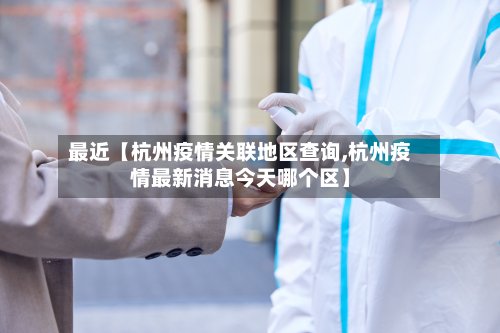 最近【杭州疫情关联地区查询,杭州疫情最新消息今天哪个区】-第2张图片