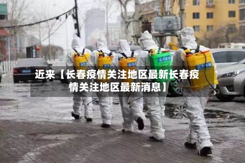 近来【长春疫情关注地区最新长春疫情关注地区最新消息】