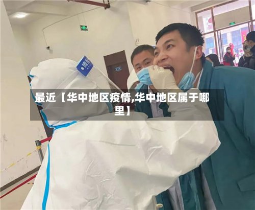 最近【华中地区疫情,华中地区属于哪里】